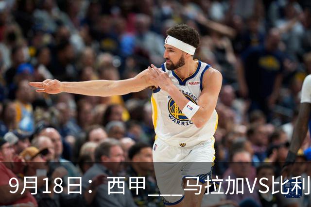 9月18日：西甲 _ 马拉加VS比利亚雷亚尔：主场0胜魔咒待破，黄潜4连败谁先上岸？